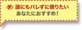 誰にもバレずに借りたい