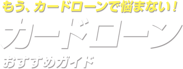 もう、カードローンで悩まない！カードローンおすすめガイド